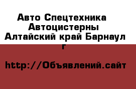 Авто Спецтехника - Автоцистерны. Алтайский край,Барнаул г.